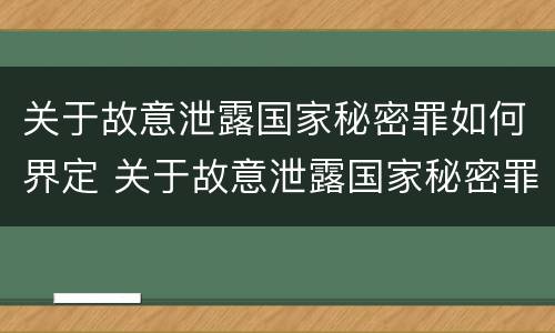 关于故意泄露国家秘密罪如何界定 关于故意泄露国家秘密罪如何界定犯罪