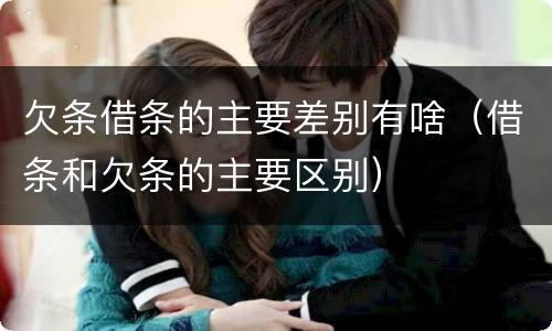 欠条借条的主要差别有啥（借条和欠条的主要区别）