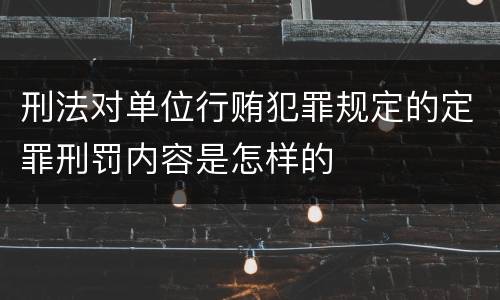 刑法对单位行贿犯罪规定的定罪刑罚内容是怎样的