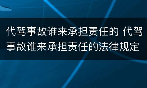 代驾事故谁来承担责任的 代驾事故谁来承担责任的法律规定