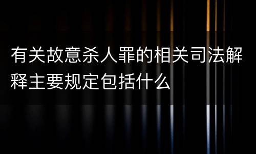 有关故意杀人罪的相关司法解释主要规定包括什么