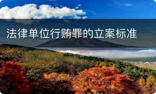 法律单位行贿罪的立案标准