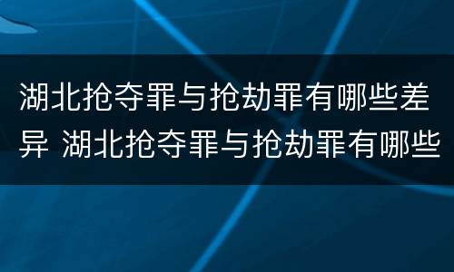 湖北抢夺罪与抢劫罪有哪些差异 湖北抢夺罪与抢劫罪有哪些差异之处