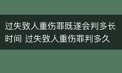 过失致人重伤罪既遂会判多长时间 过失致人重伤罪判多久
