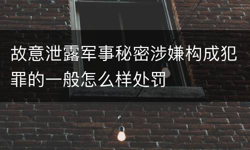 故意泄露军事秘密涉嫌构成犯罪的一般怎么样处罚