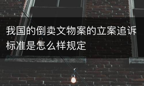 我国的倒卖文物案的立案追诉标准是怎么样规定