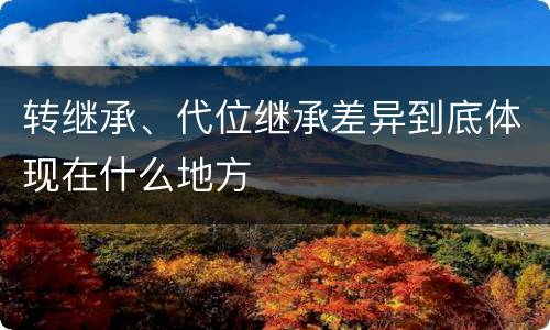 转继承、代位继承差异到底体现在什么地方
