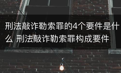 刑法敲诈勒索罪的4个要件是什么 刑法敲诈勒索罪构成要件