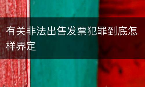 有关非法出售发票犯罪到底怎样界定