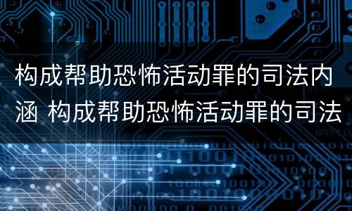 构成帮助恐怖活动罪的司法内涵 构成帮助恐怖活动罪的司法内涵是什么
