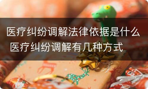 医疗纠纷调解法律依据是什么 医疗纠纷调解有几种方式