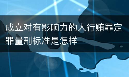 成立对有影响力的人行贿罪定罪量刑标准是怎样