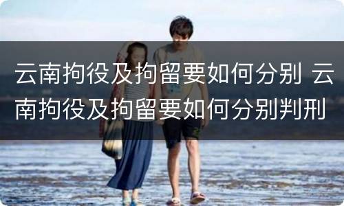 云南拘役及拘留要如何分别 云南拘役及拘留要如何分别判刑