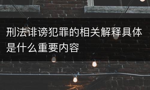 刑法诽谤犯罪的相关解释具体是什么重要内容