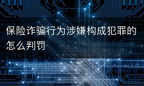 保险诈骗行为涉嫌构成犯罪的怎么判罚