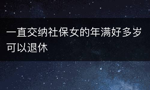 一直交纳社保女的年满好多岁可以退休