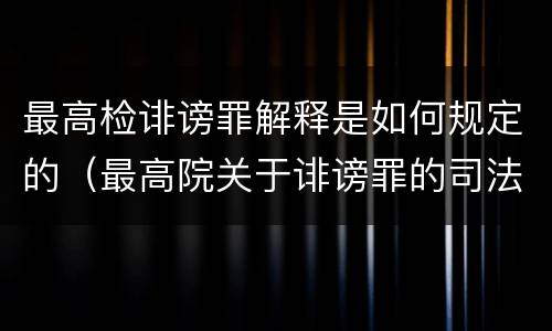 最高检诽谤罪解释是如何规定的（最高院关于诽谤罪的司法解释）