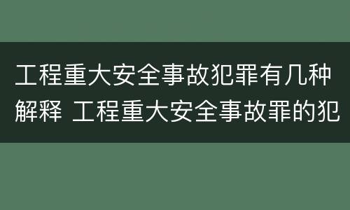 工程重大安全事故犯罪有几种解释 工程重大安全事故罪的犯罪主体可能有哪些