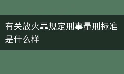 有关放火罪规定刑事量刑标准是什么样
