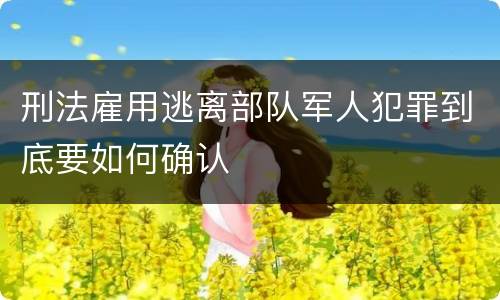 刑法雇用逃离部队军人犯罪到底要如何确认