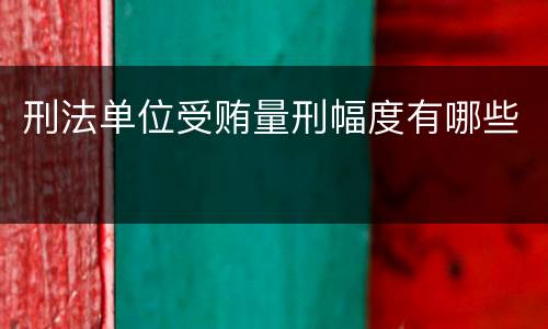 刑法单位受贿量刑幅度有哪些