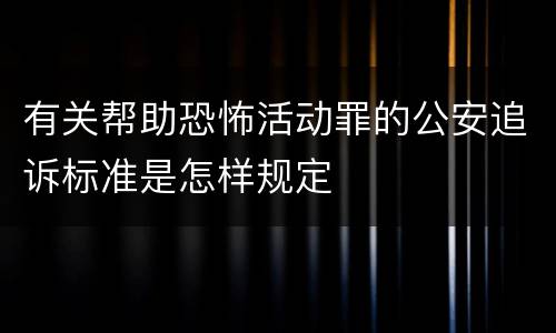 有关帮助恐怖活动罪的公安追诉标准是怎样规定