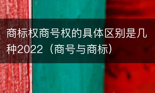 商标权商号权的具体区别是几种2022（商号与商标）