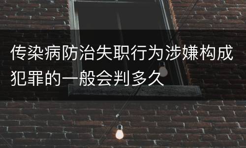 传染病防治失职行为涉嫌构成犯罪的一般会判多久