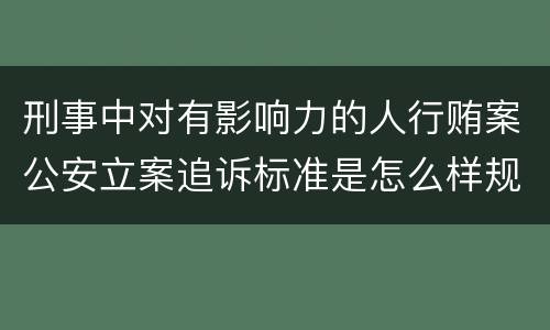 刑事中对有影响力的人行贿案公安立案追诉标准是怎么样规定
