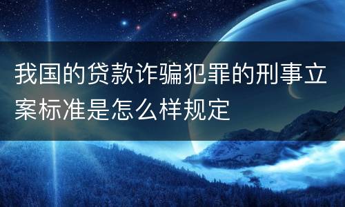 我国的贷款诈骗犯罪的刑事立案标准是怎么样规定