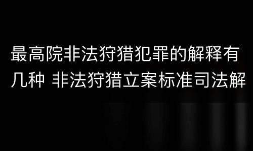 最高院非法狩猎犯罪的解释有几种 非法狩猎立案标准司法解释