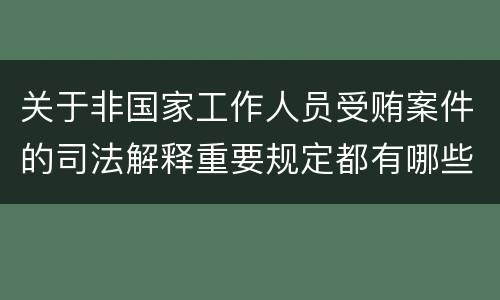 关于非国家工作人员受贿案件的司法解释重要规定都有哪些