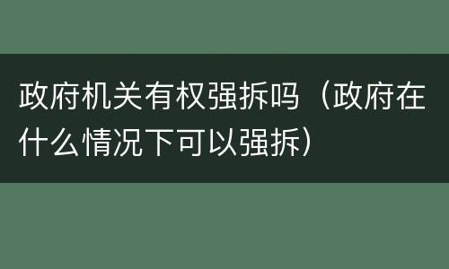 政府机关有权强拆吗（政府在什么情况下可以强拆）