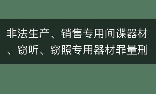 非法生产、销售专用间谍器材、窃听、窃照专用器材罪量刑有什么标准