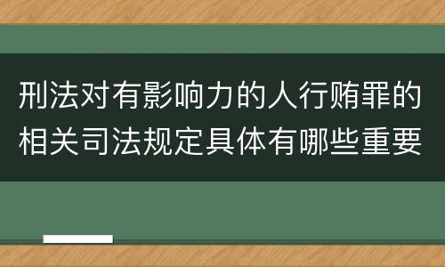 刑法对有影响力的人行贿罪的相关司法规定具体有哪些重要内容