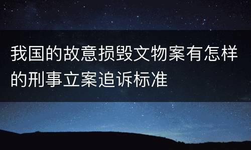 我国的故意损毁文物案有怎样的刑事立案追诉标准