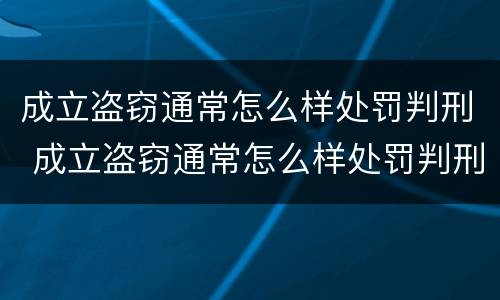 成立盗窃通常怎么样处罚判刑 成立盗窃通常怎么样处罚判刑多少年