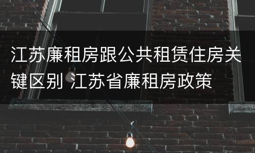 江苏廉租房跟公共租赁住房关键区别 江苏省廉租房政策