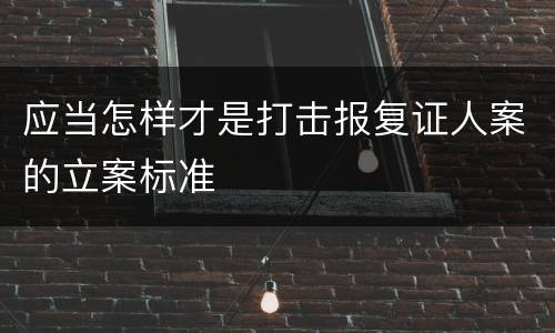 应当怎样才是打击报复证人案的立案标准
