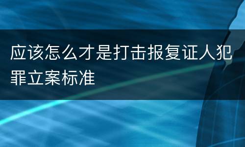 应该怎么才是打击报复证人犯罪立案标准