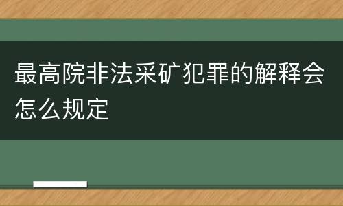 最高院非法采矿犯罪的解释会怎么规定