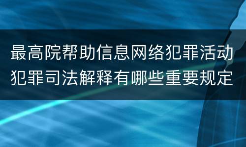 最高院帮助信息网络犯罪活动犯罪司法解释有哪些重要规定