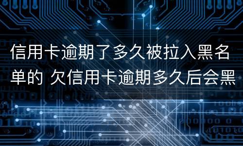 信用卡逾期了多久被拉入黑名单的 欠信用卡逾期多久后会黑名单
