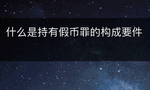 什么是持有假币罪的构成要件