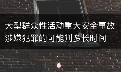 大型群众性活动重大安全事故涉嫌犯罪的可能判多长时间