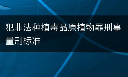 犯非法种植毒品原植物罪刑事量刑标准