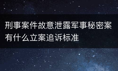 刑事案件故意泄露军事秘密案有什么立案追诉标准