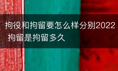 拘役和拘留要怎么样分别2022 拘留是拘留多久