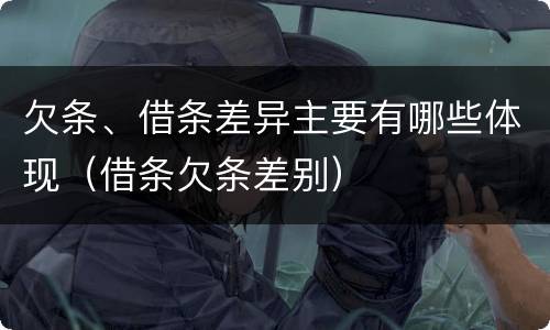 欠条、借条差异主要有哪些体现（借条欠条差别）