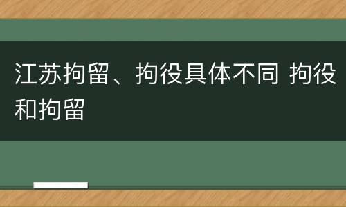 江苏拘留、拘役具体不同 拘役和拘留